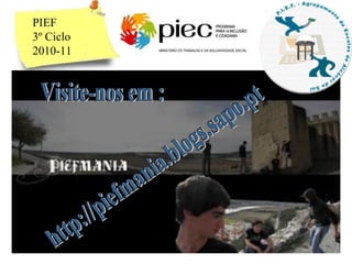 http://piefmania.blogs.sapo.pt PIEF  3º Ciclo 2010-11 Visite-nos em : 