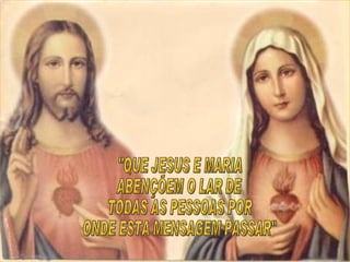 "QUE JESUS E MARIA  ABENÇÕEM O LAR DE  TODAS AS PESSOAS POR ONDE ESTA MENSAGEM PASSAR" 