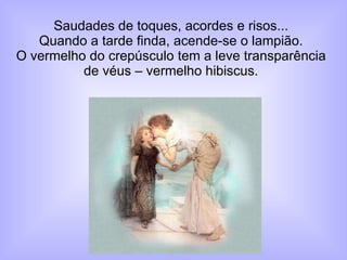 Saudades de toques, acordes e risos... Quando a tarde finda, acende-se o lampião. O vermelho do crepúsculo tem a leve transparência de véus – vermelho hibiscus. 