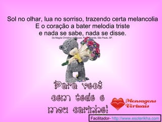 Sol no olhar, lua no sorriso, trazendo certa melancolia E o coração a bater melodia triste e nada se sabe, nada se disse. De Magda Christina de Souza, Praia Grande, São Paulo, SP.  Facilitador-  http://www.esoterikha.com 
