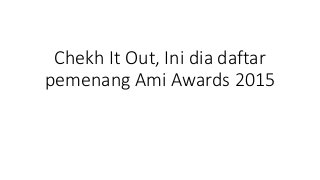 Chekh It Out, Ini dia daftar
pemenang Ami Awards 2015
 