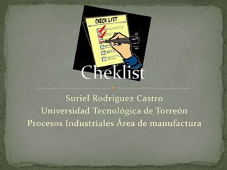 Suriel Rodríguez Castro
   Universidad Tecnológica de Torreón
Procesos Industriales Área de manufactura
 