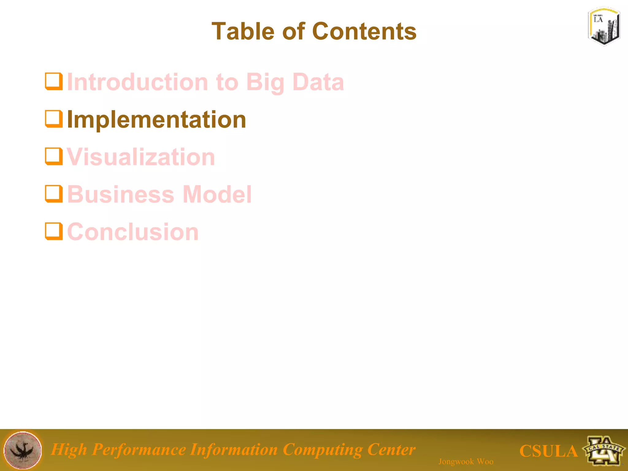 High Performance Information Computing Center
Jongwook Woo
CSULA
Table of Contents
Introduction to Big Data
Implementation
Visualization
Conclusion
 References
 