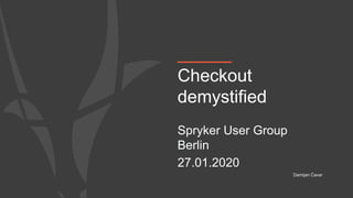 Checkout
demystified
Spryker User Group
Berlin
27.01.2020
Damijan Ćavar
 