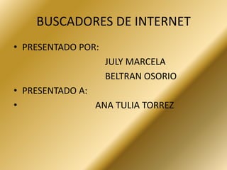BUSCADORES DE INTERNET
• PRESENTADO POR:
                    JULY MARCELA
                    BELTRAN OSORIO
• PRESENTADO A:
•               ANA TULIA TORREZ
 