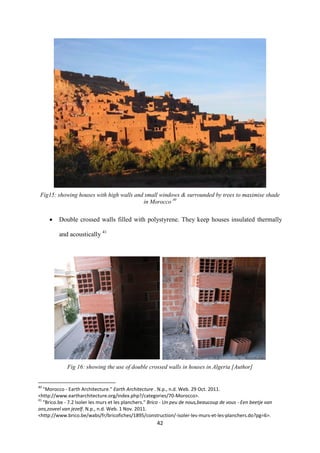 42
Fig15: showing houses with high walls and small windows & surrounded by trees to maximise shade
in Morocco 40
 Double crossed walls filled with polystyrene. They keep houses insulated thermally
and acoustically 41
Fig 16: showing the use of double crossed walls in houses in Algeria [Author]
40
"Morocco - Earth Architecture." Earth Architecture . N.p., n.d. Web. 29 Oct. 2011.
<http://www.eartharchitecture.org/index.php?/categories/70-Morocco>.
41
"Brico.be - 7.2 Isoler les murs et les planchers." Brico - Un peu de nous,beaucoup de vous - Een beetje van
ons,zoveel van jezelf. N.p., n.d. Web. 1 Nov. 2011.
<http://www.brico.be/wabs/fr/bricofiches/1895/construction/-isoler-les-murs-et-les-planchers.do?pg=6>.
 