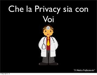 “Il Medico Professionale”
Che la Privacy sia con
Voi
Friday, April 4, 14
 