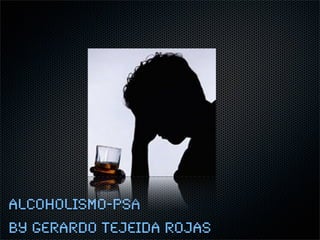 Alcoholismo-PSA
by Gerardo Tejeida Rojas
 