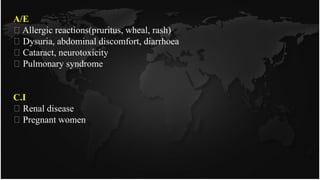 A/E
Allergic reactions(pruritus, wheal, rash)
Dysuria, abdominal discomfort, diarrhoea
Cataract, neurotoxicity
Pulmonary syndrome
C.I
Renal disease
Pregnant women
 