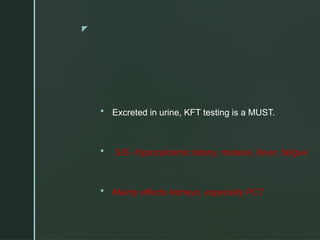 z
 Excreted in urine, KFT testing is a MUST.
 S/E- Hypocalcemic tetany, malaise, fever, fatigue
 Mainly affects kidneys, especially PCT
 