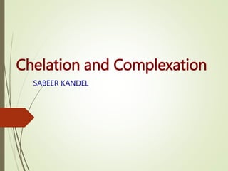 Chelation and Complexation
SABEER KANDEL
 
