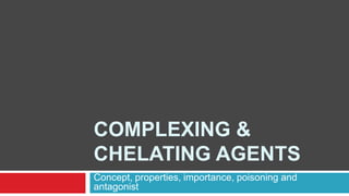 COMPLEXING &
CHELATING AGENTS
Concept, properties, importance, poisoning and
antagonist
 