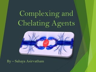 Complexing and
Chelating Agents
By – Sahaya Asirvatham
 