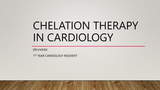 CHELATION THERAPY
IN CARDIOLOGY
DR.V.VIVEK
1ST YEAR CARDIOLOGY RESIDENT
 