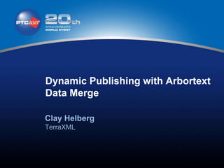 Dynamic Publishing with Arbortext
Data Merge

Clay Helberg
TerraXML
 