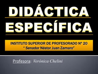 INSTITUTO SUPERIOR DE PROFESORADO Nº 20
       “ Senador Néstor Juan Zamaro”


 Profesora: Verónica Chelini
 