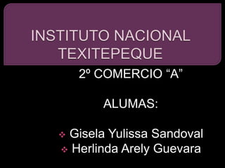 2º COMERCIO “A”

       ALUMAS:

Gisela Yulissa Sandoval
 Herlinda Arely Guevara
 