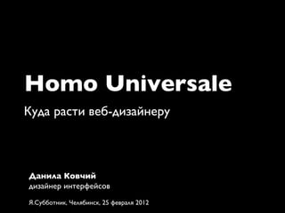 Homo Universale	

Куда расти веб-дизайнеру	




Данила Ковчий	

дизайнер интерфейсов	

	

Я.Субботник, Челябинск, 25 февраля 2012	

 