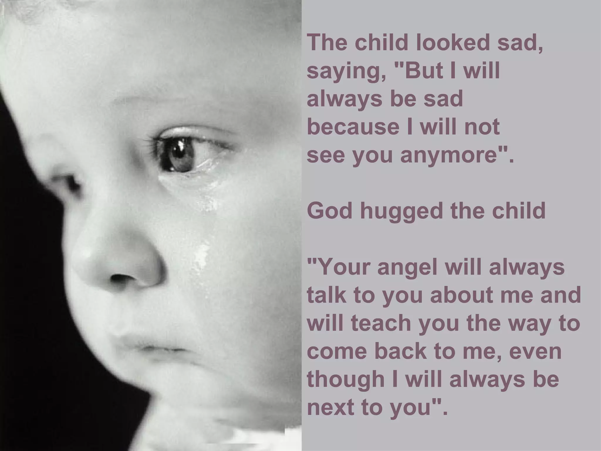 The child looked sad,  saying, "But I will  always be sad  because I will not  see you anymore". God hugged the child  "Your angel will always talk to you about me and will teach you the way to come back to me, even though I will always be next to you". 