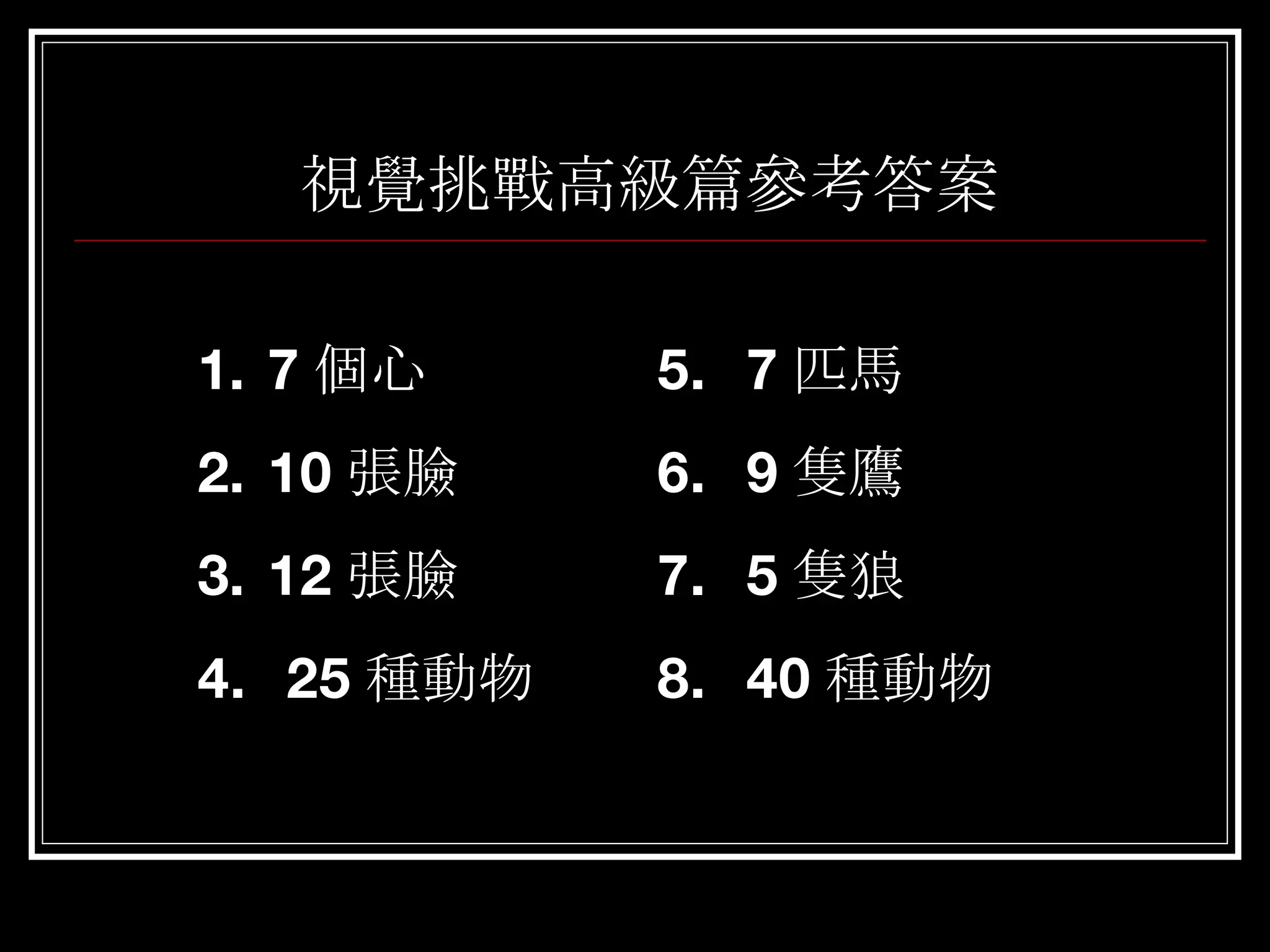 視覺挑戰高級篇參考答案 7 個心 10 張臉 12 張臉 4.  25 種動物 5.  7 匹馬 6.  9 隻鷹 7.  5 隻狼 8.  40 種動物 