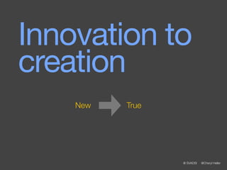 Innovation to
creation
    New   True




                 @ SVADSI   @Cheryl Heller
 