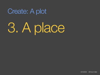 Create: A plot

3. A place

                 @ SVADSI   @Cheryl Heller
 