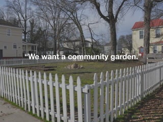 “We want a community garden.”




                          @ SVADSI   @Cheryl Heller
 