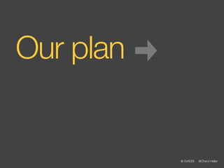 Our plan


           @ SVADSI   @Cheryl Heller
 