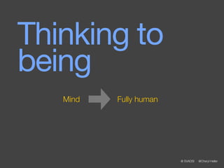 Thinking to
being
   Mind   Fully human




                        @ SVADSI   @Cheryl Heller
 