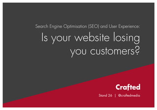 Stand 26 | @craftedmedia

Search Engine Optimisation (SEO) and User Experience:

Is your website losing
you customers?

Stand 26 | @craftedmedia

 