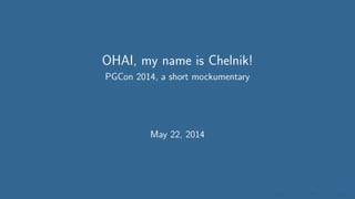 OHAI, my name is Chelnik!
PGCon 2014, a short mockumentary
May 22, 2014
 