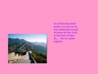 Si al final estuvieron juntos o no eso yo no lose solamente se que al pobre de San Jordi le tocó leer un libro de..... No se cuatas paginas    