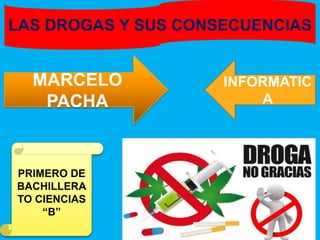 LAS DROGAS Y SUS CONSECUENCIAS
INFORMATIC
A
MARCELO
PACHA
PRIMERO DE
BACHILLERA
TO CIENCIAS
“B”
 