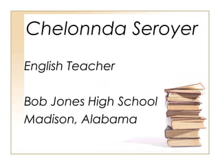 Chelonnda Seroyer
English Teacher
Bob Jones High School
Madison, Alabama

 
