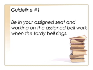 Guideline #1
Be in your assigned seat and
working on the assigned bell work
when the tardy bell rings.

 