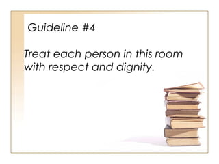 Guideline #4
Treat each person in this room
with respect and dignity.

 