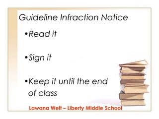 Guideline Infraction Notice
•Read it
•Sign it
•Keep it until the end
of class
Lawana Welt – Liberty Middle School

 