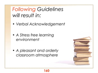 Following Guidelines
will result in:
• Verbal Acknowledgement
• A Stress free learning
environment
• A pleasant and orderly
classroom atmosphere

160

 