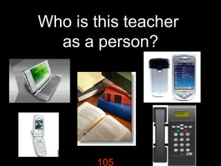 Who is this teacher
as a person?

105

 