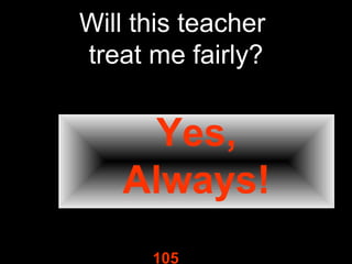 Will this teacher
treat me fairly?

Yes,
Always!
105

 