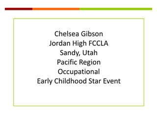 Chelsea Gibson Jordan High FCCLA Sandy, Utah Pacific Region Occupational Early Childhood Star Event 