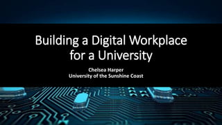 Building a Digital Workplace
for a University
Chelsea Harper
University of the Sunshine Coast
 