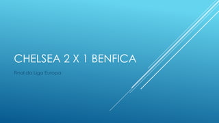CHELSEA 2 X 1 BENFICA
Final da Liga Europa
 