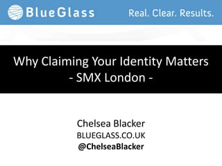 Why Claiming Your Identity Matters
- SMX London -
Chelsea Blacker
BLUEGLASS.CO.UK
@ChelseaBlacker
 