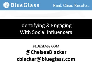 Identifying & Engaging
 With Social Influencers

      BLUEGLASS.COM
    @ChelseaBlacker
cblacker@blueglass.com
 