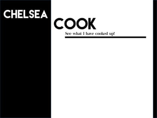 See what I have cooked up!
CHELSEA
COOK
 