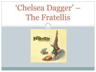 „Chelsea Dagger‟ –
   The Fratellis
 