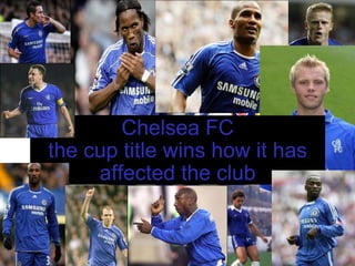   Chelsea FC  the cup title wins how it has affected the club 