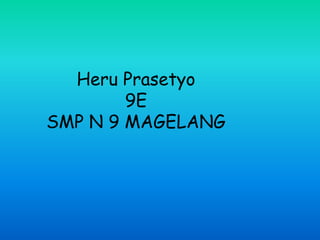 Heru Prasetyo
        9E
SMP N 9 MAGELANG
 