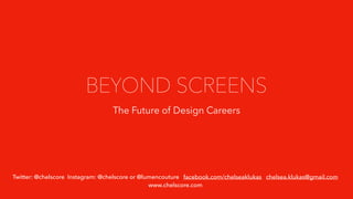 BEYOND SCREENS
The Future of Design Careers
Twitter: @chelscore Instagram: @chelscore or @lumencouture facebook.com/chelseaklukas chelsea.klukas@gmail.com
www.chelscore.com
 